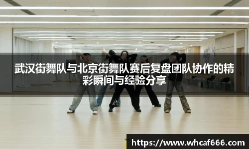 武汉街舞队与北京街舞队赛后复盘团队协作的精彩瞬间与经验分享