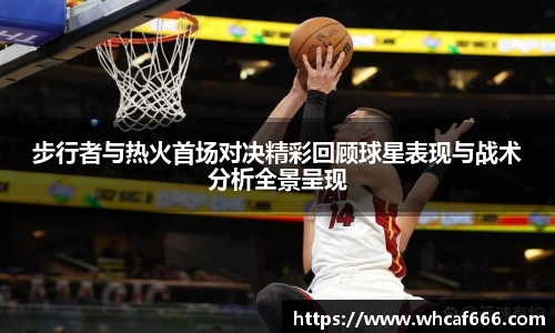 步行者与热火首场对决精彩回顾球星表现与战术分析全景呈现