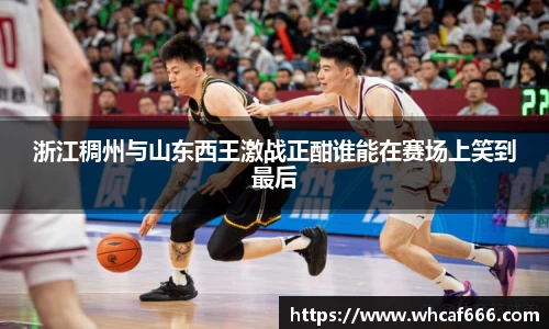 浙江稠州与山东西王激战正酣谁能在赛场上笑到最后