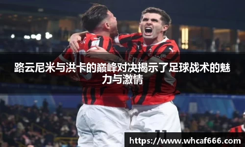 路云尼米与洪卡的巅峰对决揭示了足球战术的魅力与激情