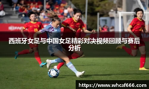 西班牙女足与中国女足精彩对决视频回顾与赛后分析