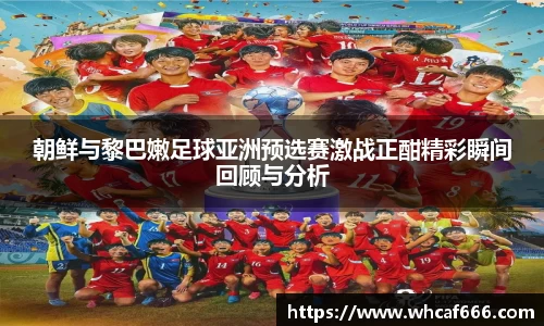 朝鲜与黎巴嫩足球亚洲预选赛激战正酣精彩瞬间回顾与分析
